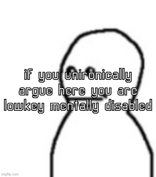 . | if you unironically argue here you are lowkey mentally disabled | made w/ Imgflip meme maker