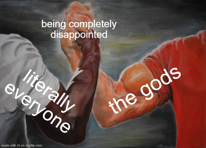 Disappointment | being completely disappointed; the gods; literally everyone | image tagged in memes,epic handshake | made w/ Imgflip meme maker