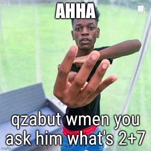 Guy holding up 4 | AHHA; qzabut wmen you ask him what's 2+7 | image tagged in guy holding up 4 | made w/ Imgflip meme maker