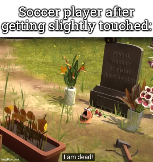 Why this that Soccer Player dead, even though he was just slightly touched!? | Soccer player after getting slightly touched: | image tagged in i am dead,soccer,touch | made w/ Imgflip meme maker