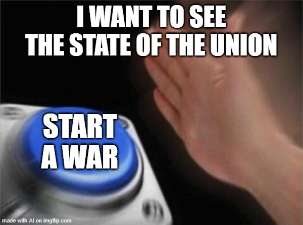 Start a War | I WANT TO SEE THE STATE OF THE UNION; START A WAR | image tagged in memes,blank nut button | made w/ Imgflip meme maker