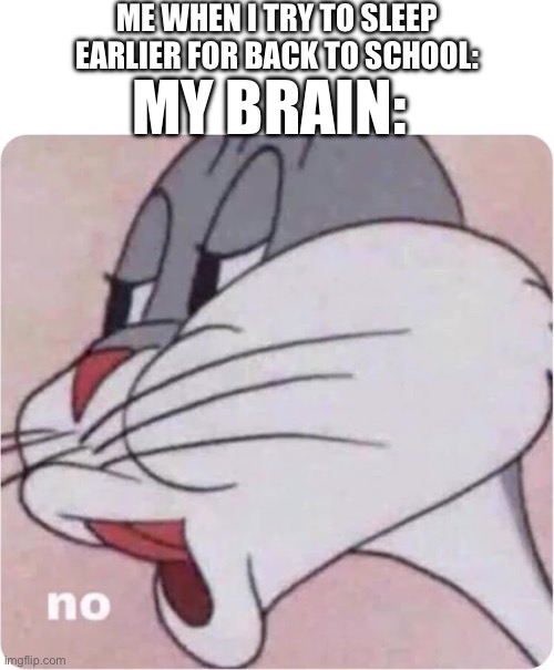 Bugs Bunny No | ME WHEN I TRY TO SLEEP EARLIER FOR BACK TO SCHOOL:; MY BRAIN: | image tagged in bugs bunny no | made w/ Imgflip meme maker