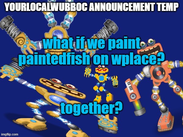 YourLocalWubboc Announcement Temp | what if we paint paintedfish on wplace? together? | image tagged in yourlocalwubboc announcement temp | made w/ Imgflip meme maker