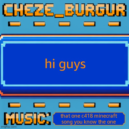 Cheze Pixel Template | hi guys; that one c418 minecraft song you know the one | image tagged in cheze pixel template | made w/ Imgflip meme maker