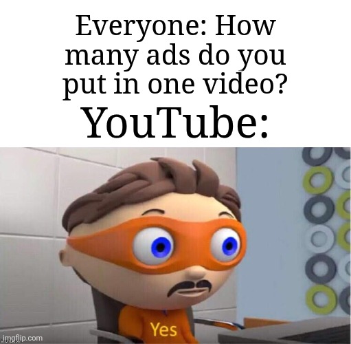 1 or 2 sections of ads sounds enough but not for YouTube | Everyone: How many ads do you put in one video? YouTube: | image tagged in protegent yes,memes,funny,youtube | made w/ Imgflip meme maker