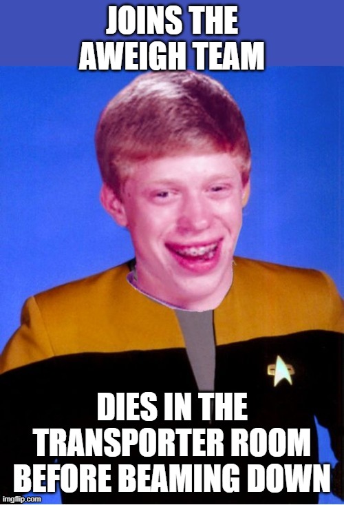Aweigh Death | JOINS THE AWEIGH TEAM; DIES IN THE TRANSPORTER ROOM BEFORE BEAMING DOWN | image tagged in bad luck brian star trek tng uniform | made w/ Imgflip meme maker