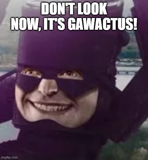 Galactus Warped | DON'T LOOK NOW, IT'S GAWACTUS! | image tagged in galactus | made w/ Imgflip meme maker