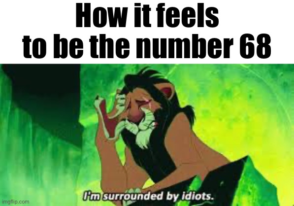 Poor 68 is between two of the corniest numbers | How it feels to be the number 68 | image tagged in i'm surrounded by idiots | made w/ Imgflip meme maker