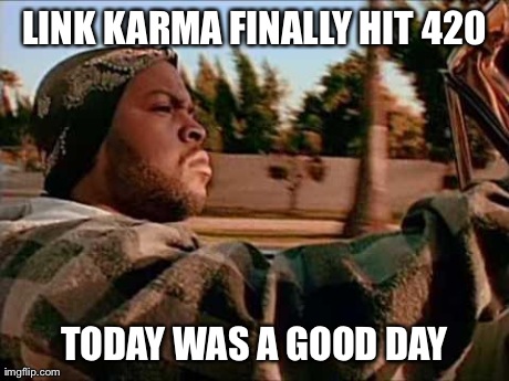 Today Was A Good Day | LINK KARMA FINALLY HIT 420 TODAY WAS A GOOD DAY | image tagged in memes,today was a good day | made w/ Imgflip meme maker