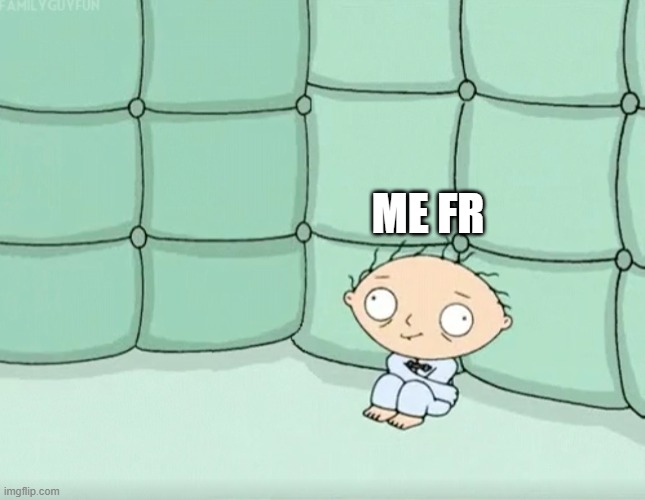 Stewie Griffin Crazy | ME FR | image tagged in stewie griffin crazy | made w/ Imgflip meme maker