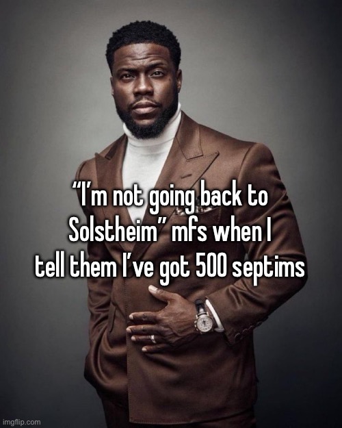Kevin hart | “I’m not going back to Solstheim” mfs when I tell them I’ve got 500 septims | image tagged in kevin hart | made w/ Imgflip meme maker