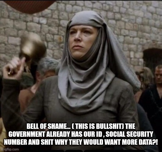Shame | BELL OF SHAME... ( THIS IS BULLSHIT) THE GOVERNMENT ALREADY HAS OUR ID , SOCIAL SECURITY NUMBER AND SHIT WHY THEY WOULD WANT MORE DATA?! | image tagged in shame | made w/ Imgflip meme maker