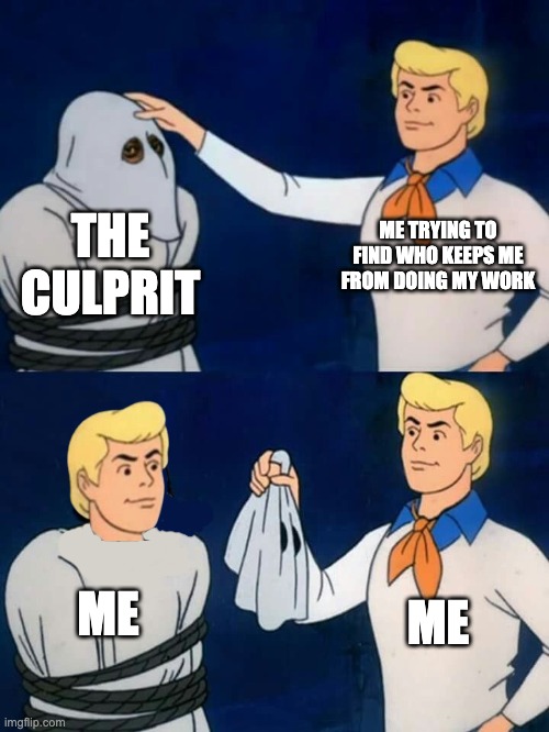 Scooby doo mask reveal | ME TRYING TO FIND WHO KEEPS ME FROM DOING MY WORK; THE CULPRIT; ME; ME | image tagged in scooby doo mask reveal | made w/ Imgflip meme maker