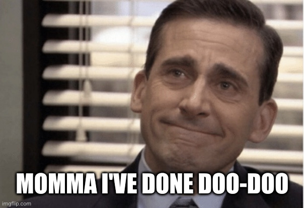 Proudness | MOMMA I'VE DONE DOO-DOO | image tagged in proudness | made w/ Imgflip meme maker