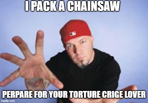 For The R34 Lovers | I PACK A CHAINSAW; PERPARE FOR YOUR TORTURE CRIGE LOVER | image tagged in fred | made w/ Imgflip meme maker