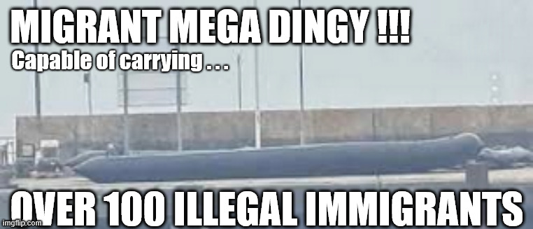 Illegal Migrants Mega Dingy | #Immigration #Starmerout #Labour #KeirStarmer #labourisdead #nevervotelabour #Antisemitism #Savile #Paedo #Worboys #GroomingGangs #Paedophile #IllegalImmigration #Immigrants #Invasion #StarmerResign #strikes; MIGRANT MEGA DINGY !!! Capable of carrying . . . OVER 100 ILLEGAL IMMIGRANTS | image tagged in illegal migrants mega dingy,immigration starmerout labour,illegalimmigration immigrants invasion,smashing the gangs | made w/ Imgflip meme maker