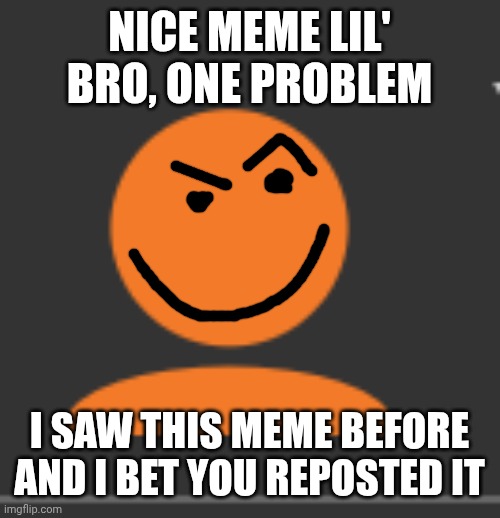 Orange imgflip profile picture | NICE MEME LIL' BRO, ONE PROBLEM I SAW THIS MEME BEFORE AND I BET YOU REPOSTED IT | image tagged in orange imgflip profile picture | made w/ Imgflip meme maker