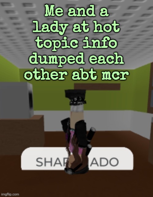 SHARKNADO | Me and a lady at hot topic info dumped each other abt mcr | image tagged in sharknado | made w/ Imgflip meme maker