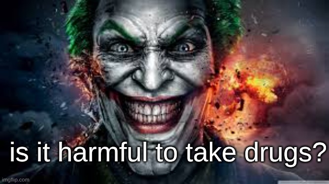 Jonkler | is it harmful to take drugs? | image tagged in jonkler | made w/ Imgflip meme maker