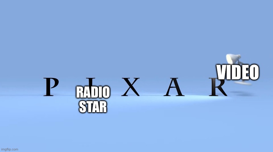 VIDEO; RADIO
STAR | image tagged in pixar | made w/ Imgflip meme maker