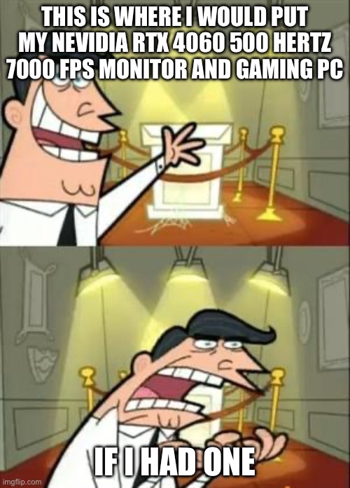 Real for switch users | THIS IS WHERE I WOULD PUT MY NEVIDIA RTX 4060 500 HERTZ 7000 FPS MONITOR AND GAMING PC; IF I HAD ONE | image tagged in memes,this is where i'd put my trophy if i had one | made w/ Imgflip meme maker