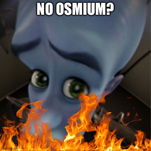 no osmium? | NO OSMIUM? | image tagged in megamind peeking | made w/ Imgflip meme maker