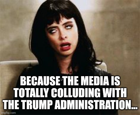 eyeroll | BECAUSE THE MEDIA IS TOTALLY COLLUDING WITH THE TRUMP ADMINISTRATION... | image tagged in eyeroll | made w/ Imgflip meme maker