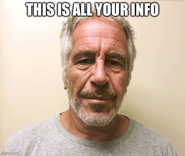 epstien | THIS IS ALL YOUR INFO | image tagged in epstien | made w/ Imgflip meme maker