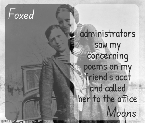 and the calls | administrators saw my concerning poems on my friend's acct and called her to the office | image tagged in foxed n moons - bonnie and clyde temp | made w/ Imgflip meme maker
