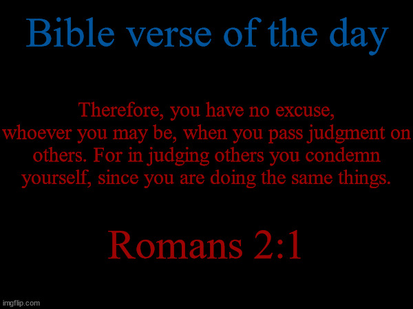 Let's preach the Bible. | Bible verse of the day; Therefore, you have no excuse, whoever you may be, when you pass judgment on others. For in judging others you condemn yourself, since you are doing the same things. Romans 2:1 | made w/ Imgflip meme maker