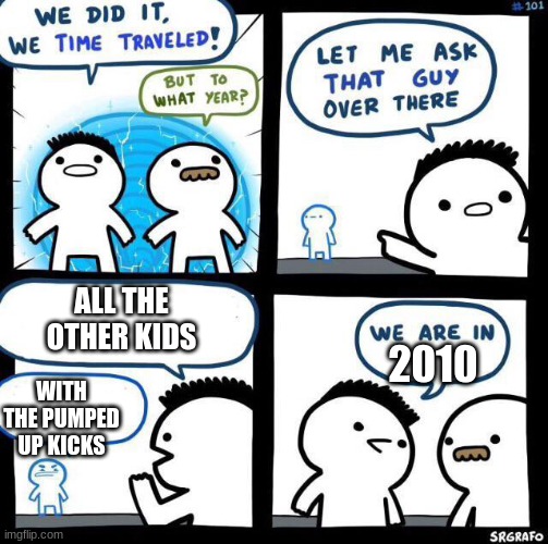We did it we time traveled | ALL THE OTHER KIDS; 2010; WITH THE PUMPED UP KICKS | image tagged in we did it we time traveled | made w/ Imgflip meme maker