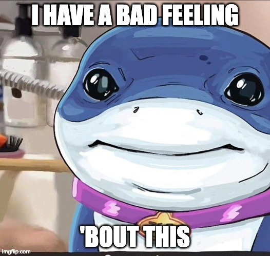 I HAVE A BAD FEELING; 'BOUT THIS | image tagged in jeff the landshark | made w/ Imgflip meme maker