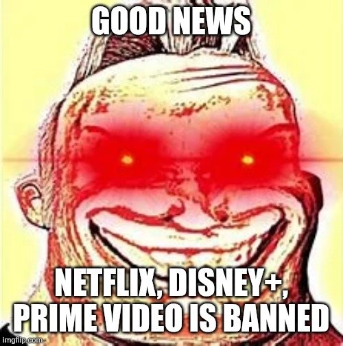 No Netflix, Disney+, Prime Video | GOOD NEWS; NETFLIX, DISNEY+, PRIME VIDEO IS BANNED | image tagged in mr incredible becomes canny phase 9 | made w/ Imgflip meme maker