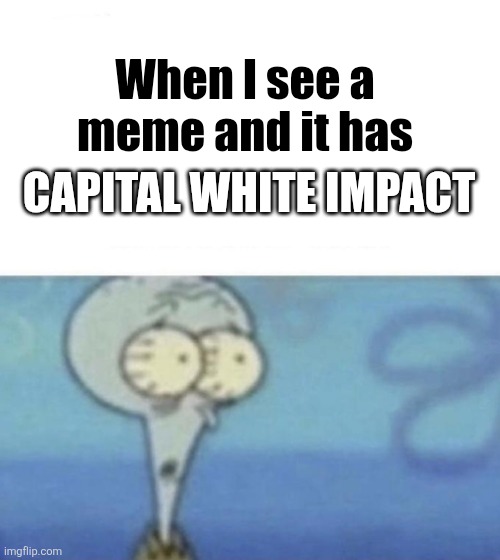 Scaredward | When I see a meme and it has CAPITAL WHITE IMPACT | image tagged in scaredward | made w/ Imgflip meme maker