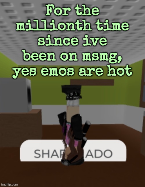 Excluding me obviously but other than me emos are hot | For the millionth time since ive been on msmg, yes emos are hot | image tagged in sharknado | made w/ Imgflip meme maker