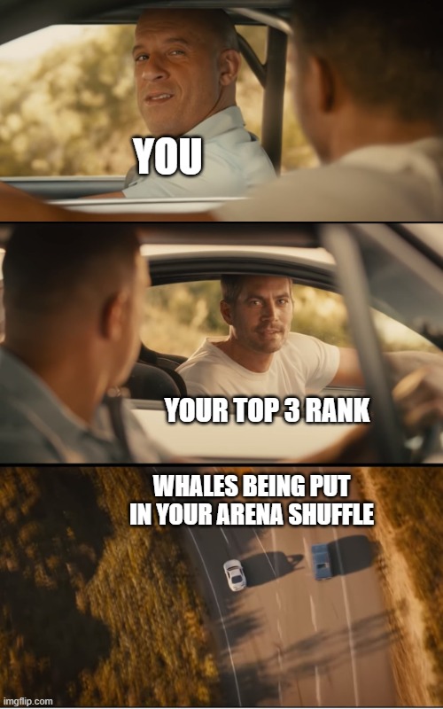 fast and furious 7 final scene | YOU; YOUR TOP 3 RANK; WHALES BEING PUT IN YOUR ARENA SHUFFLE | image tagged in fast and furious 7 final scene | made w/ Imgflip meme maker