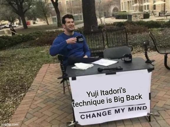 Change My Mind | Yuji Itadori's technique is Big Back | image tagged in memes,change my mind | made w/ Imgflip meme maker