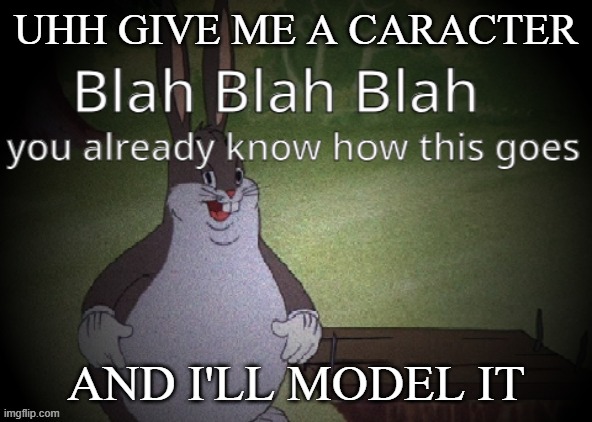 Wholesome 100 | UHH GIVE ME A CARACTER; AND I'LL MODEL IT | image tagged in wholesome 100 | made w/ Imgflip meme maker