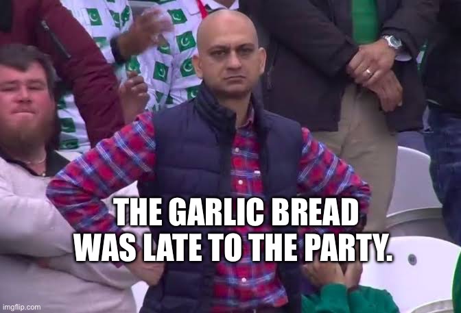 #forwardsfromgrandma | THE GARLIC BREAD WAS LATE TO THE PARTY. | image tagged in disappointed man,funny | made w/ Imgflip meme maker