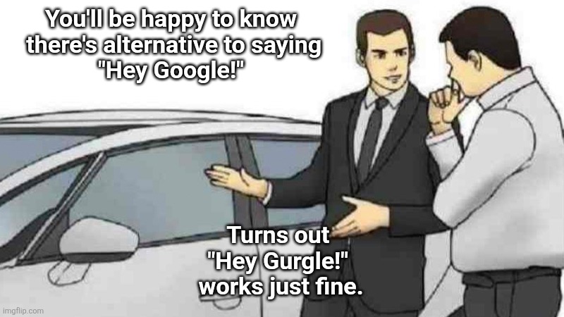 Heu Gurgle | You'll be happy to know
 there's alternative to saying
 "Hey Google!"; Turns out 
"Hey Gurgle!" 
works just fine. | image tagged in memes,car salesman slaps roof of car,google | made w/ Imgflip meme maker
