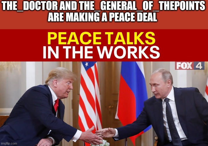 trump | THE_DOCTOR AND THE_GENERAL_OF_THEPOINTS ARE MAKING A PEACE DEAL | image tagged in trump | made w/ Imgflip meme maker