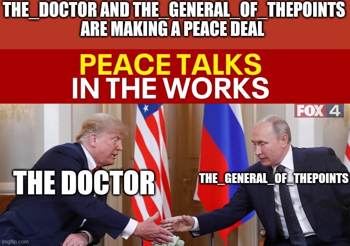 trump | THE_DOCTOR AND THE_GENERAL_OF_THEPOINTS ARE MAKING A PEACE DEAL; THE_GENERAL_OF_THEPOINTS; THE DOCTOR | image tagged in trump | made w/ Imgflip meme maker