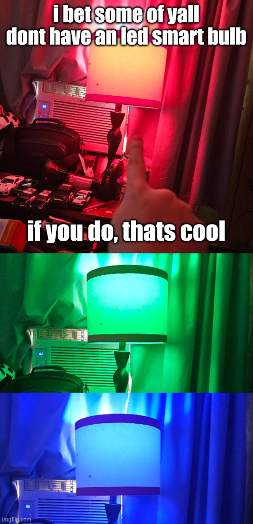 i bet some of yall dont have an led smart bulb; if you do, thats cool | made w/ Imgflip meme maker