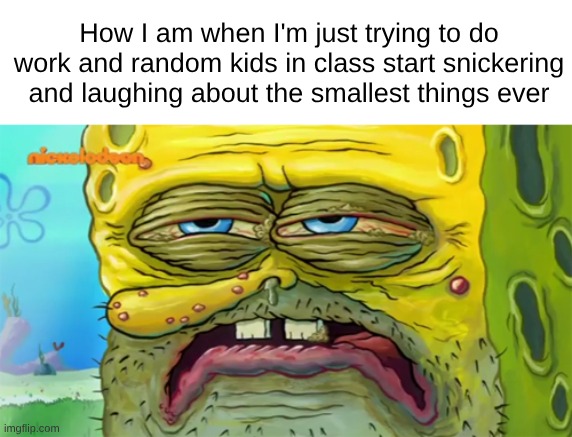 Im tired | How I am when I'm just trying to do work and random kids in class start snickering and laughing about the smallest things ever | image tagged in tired spongebob,school,kids,tired,spongebob | made w/ Imgflip meme maker