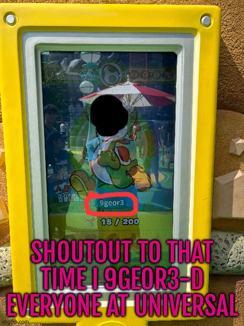 (You could see my ugly ass face in the reflection) | SHOUTOUT TO THAT TIME I 9GEOR3-D EVERYONE AT UNIVERSAL | made w/ Imgflip meme maker