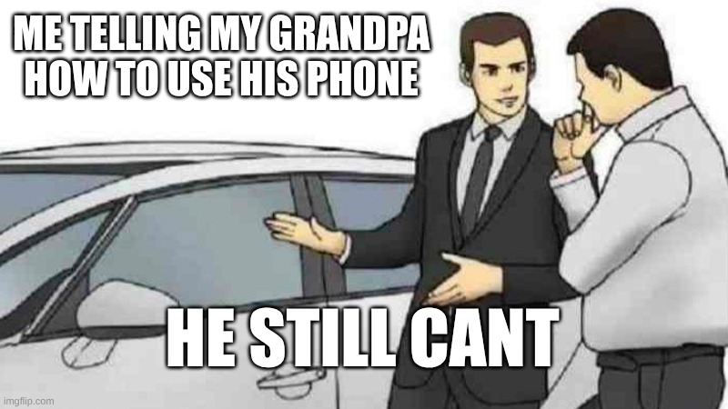 Car Salesman Slaps Roof Of Car | ME TELLING MY GRANDPA HOW TO USE HIS PHONE; HE STILL CANT | image tagged in memes,car salesman slaps roof of car | made w/ Imgflip meme maker