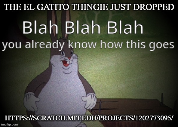 Wholesome 100 | THE EL GATITO THINGIE JUST DROPPED; HTTPS://SCRATCH.MIT.EDU/PROJECTS/1202773095/ | image tagged in wholesome 100 | made w/ Imgflip meme maker