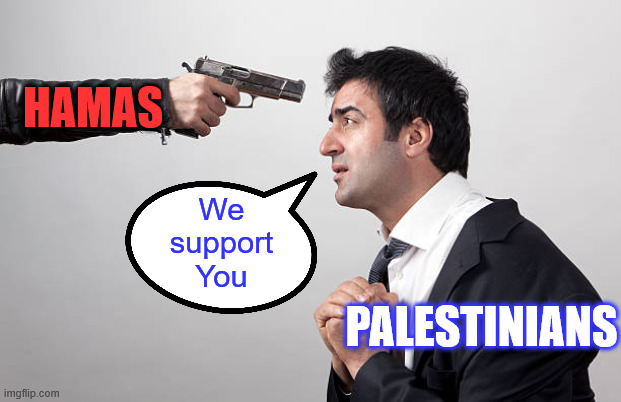 Man held with gun to head | HAMAS PALESTINIANS We support You | image tagged in man held with gun to head | made w/ Imgflip meme maker