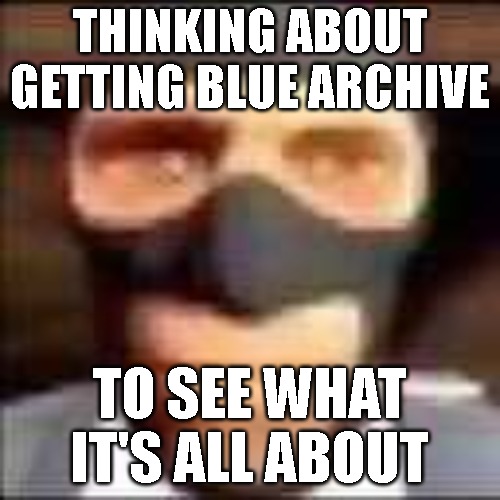 i have no idea what im doing so uhhhhhhhhhhhhhhh blue | THINKING ABOUT GETTING BLUE ARCHIVE; TO SEE WHAT IT'S ALL ABOUT | image tagged in spi,blue archive | made w/ Imgflip meme maker