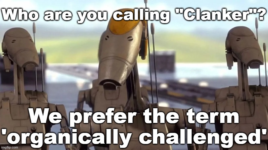 Who are you calling "Clanker"? We prefer the term 'organically challenged' | made w/ Imgflip meme maker